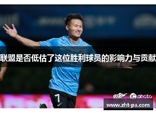 联盟是否低估了这位胜利球员的影响力与贡献 联盟是否低估了这位胜利球员的影响力与贡献