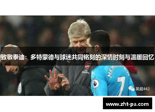 致敬泰迪:多特蒙德与球迷共同铭刻的深情时刻与温暖回忆 致敬泰迪:多特蒙德与球迷共同铭刻的深情时刻与温暖回忆