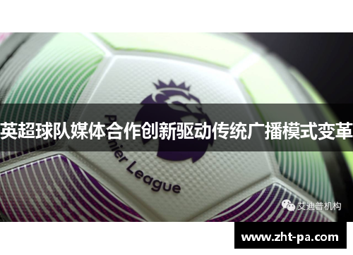 英超球队媒体合作创新驱动传统广播模式变革 英超球队媒体合作创新驱动传统广播模式变革