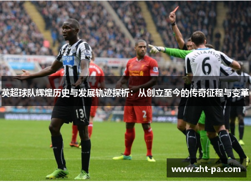 英超球队辉煌历史与发展轨迹探析:从创立至今的传奇征程与变革 英超球队辉煌历史与发展轨迹探析:从创立至今的传奇征程与变革