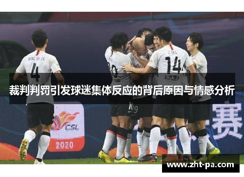 裁判判罚引发球迷集体反应的背后原因与情感分析 裁判判罚引发球迷集体反应的背后原因与情感分析