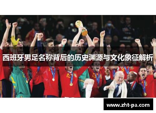 西班牙男足名称背后的历史渊源与文化象征解析