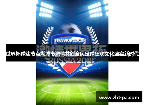 世界杯球迷节点燃城市激情共创全民足球狂欢文化盛宴新时代 世界杯球迷节点燃城市激情共创全民足球狂欢文化盛宴新时代