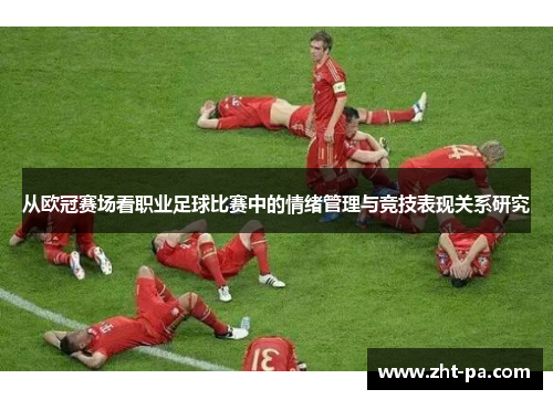 从欧冠赛场看职业足球比赛中的情绪管理与竞技表现关系研究 从欧冠赛场看职业足球比赛中的情绪管理与竞技表现关系研究