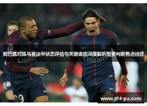 姆巴佩对阵马赛法甲状态评估与关键表现深度解析前景判断看点综述 姆巴佩对阵马赛法甲状态评估与关键表现深度解析前景判断看点综述