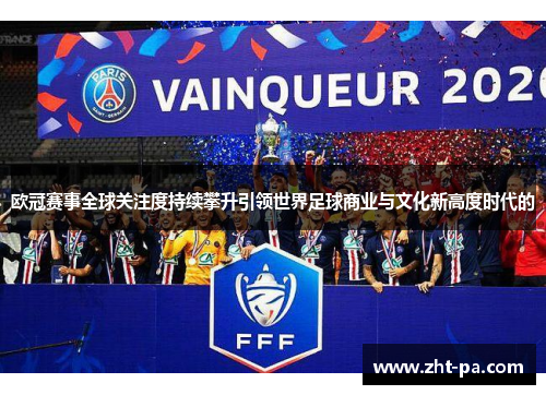 欧冠赛事全球关注度持续攀升引领世界足球商业与文化新高度时代的 欧冠赛事全球关注度持续攀升引领世界足球商业与文化新高度时代的