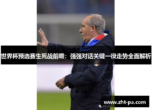 世界杯预选赛生死战前瞻:强强对话关键一役走势全面解析 世界杯预选赛生死战前瞻:强强对话关键一役走势全面解析