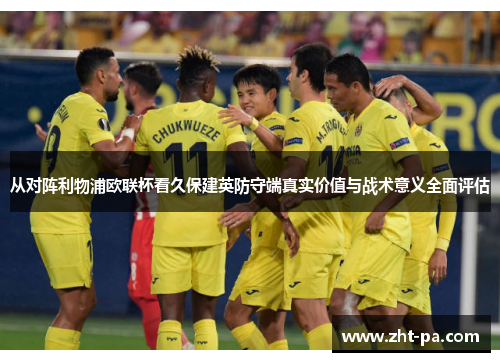 从对阵利物浦欧联杯看久保建英防守端真实价值与战术意义全面评估 从对阵利物浦欧联杯看久保建英防守端真实价值与战术意义全面评估