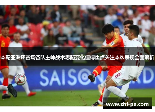 本轮亚洲杯赛场各队主帅战术思路变化值得重点关注本次表现全面解析 本轮亚洲杯赛场各队主帅战术思路变化值得重点关注本次表现全面解析