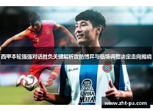 西甲本轮强强对话胜负关键解析攻防博弈与临场调整决定走向揭晓 西甲本轮强强对话胜负关键解析攻防博弈与临场调整决定走向揭晓