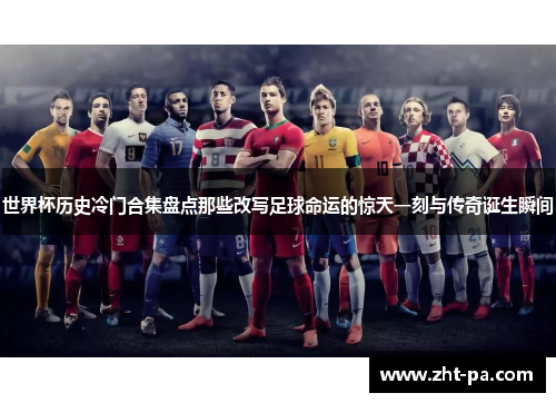 世界杯历史冷门合集盘点那些改写足球命运的惊天一刻与传奇诞生瞬间 世界杯历史冷门合集盘点那些改写足球命运的惊天一刻与传奇诞生瞬间