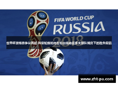 世界杯资格赛争议再起 阵容轮换如何左右出线命运多支球队博弈下的胜负密码 世界杯资格赛争议再起 阵容轮换如何左右出线命运多支球队博弈下的胜负密码