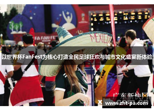 以世界杯FanFest为核心打造全民足球狂欢与城市文化盛宴新体验 以世界杯FanFest为核心打造全民足球狂欢与城市文化盛宴新体验