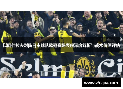 以阿什拉夫对阵日本球队欧冠赛场表现深度解析与战术价值评估 以阿什拉夫对阵日本球队欧冠赛场表现深度解析与战术价值评估