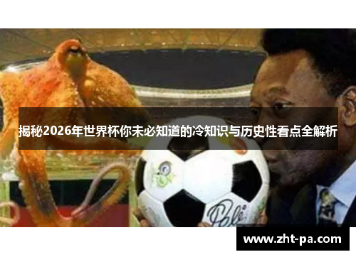 揭秘2026年世界杯你未必知道的冷知识与历史性看点全解析 揭秘2026年世界杯你未必知道的冷知识与历史性看点全解析