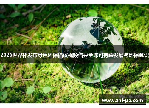 2026世界杯发布绿色环保倡议视频倡导全球可持续发展与环保意识 2026世界杯发布绿色环保倡议视频倡导全球可持续发展与环保意识