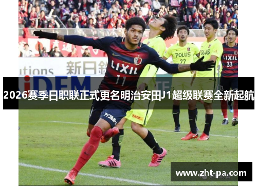 2026赛季日职联正式更名明治安田J1超级联赛全新起航 2026赛季日职联正式更名明治安田J1超级联赛全新起航