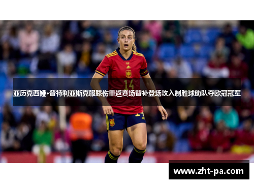 亚历克西娅·普特利亚斯克服膝伤重返赛场替补登场攻入制胜球助队夺欧冠冠军