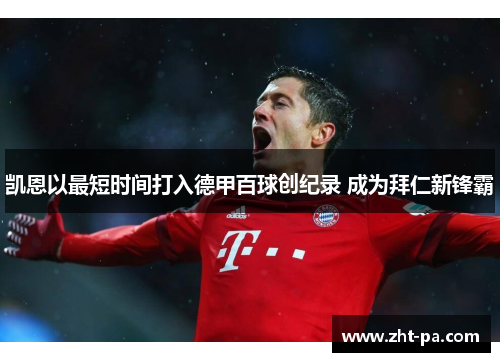凯恩以最短时间打入德甲百球创纪录 成为拜仁新锋霸