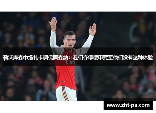 勒沃库森中场扎卡调侃阿森纳：我们夺得德甲冠军他们没有这种体验