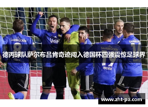 德丙球队萨尔布吕肯奇迹闯入德国杯四强震惊足球界