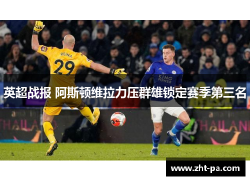 英超战报 阿斯顿维拉力压群雄锁定赛季第三名