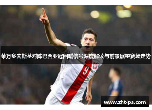 莱万多夫斯基对阵巴西亚冠回暖信号深度解读与前景展望赛场走势