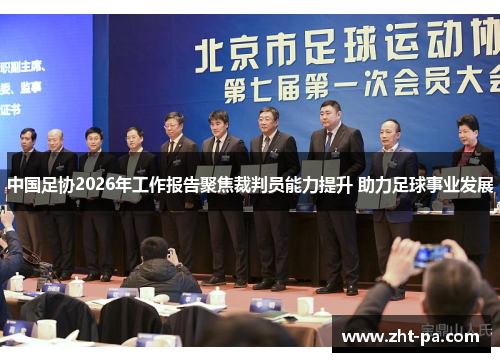 中国足协2026年工作报告聚焦裁判员能力提升 助力足球事业发展