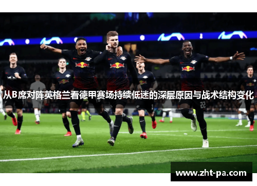 从B席对阵英格兰看德甲赛场持续低迷的深层原因与战术结构变化