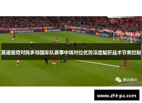 莫德里奇对阵多特国家队赛事中场对位优势深度解析战术节奏控制 莫德里奇对阵多特国家队赛事中场对位优势深度解析战术节奏控制