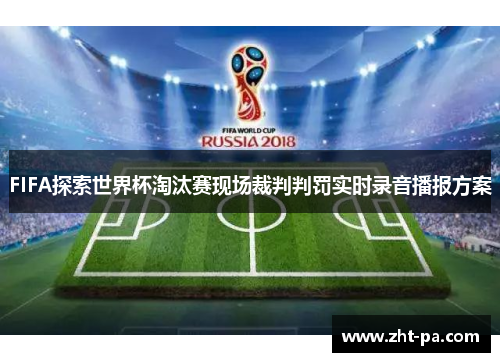 FIFA探索世界杯淘汰赛现场裁判判罚实时录音播报方案