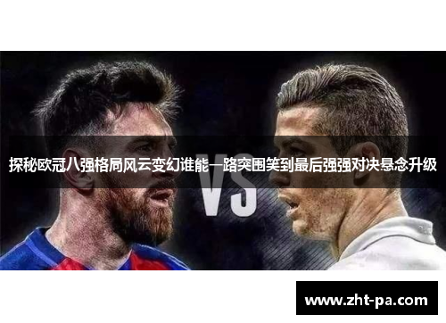 探秘欧冠八强格局风云变幻谁能一路突围笑到最后强强对决悬念升级 探秘欧冠八强格局风云变幻谁能一路突围笑到最后强强对决悬念升级