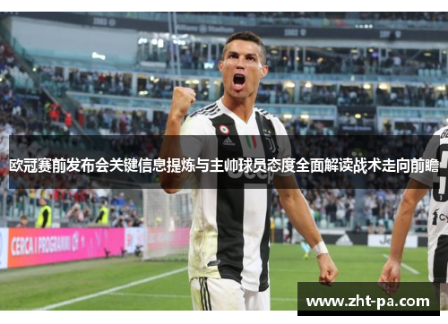 欧冠赛前发布会关键信息提炼与主帅球员态度全面解读战术走向前瞻 欧冠赛前发布会关键信息提炼与主帅球员态度全面解读战术走向前瞻