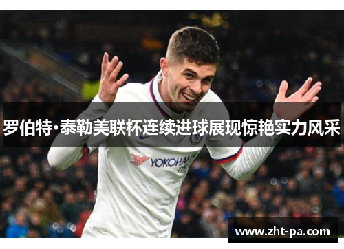罗伯特·泰勒美联杯连续进球展现惊艳实力风采 罗伯特·泰勒美联杯连续进球展现惊艳实力风采