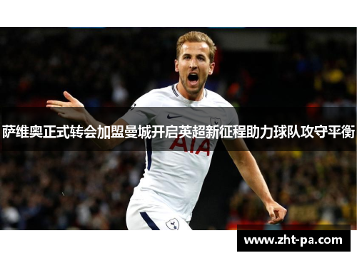 萨维奥正式转会加盟曼城开启英超新征程助力球队攻守平衡