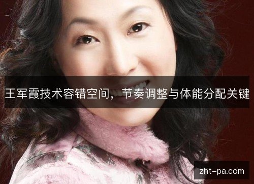 王军霞技术容错空间，节奏调整与体能分配关键