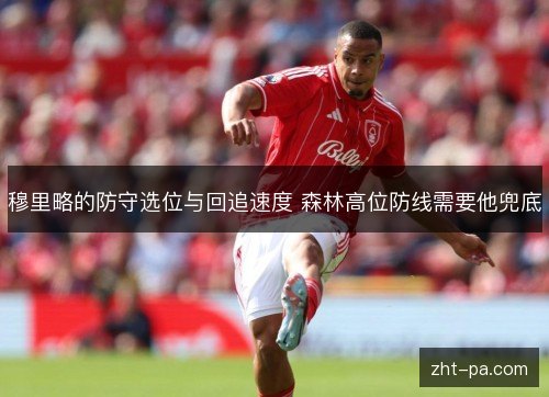 穆里略的防守选位与回追速度 森林高位防线需要他兜底