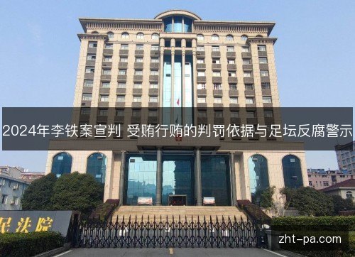 2024年李铁案宣判 受贿行贿的判罚依据与足坛反腐警示
